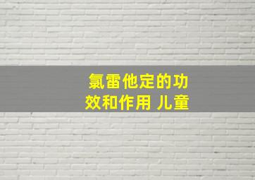 氯雷他定的功效和作用 儿童